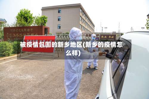 被疫情包围的新乡地区(新乡的疫情怎么样)-第3张图片