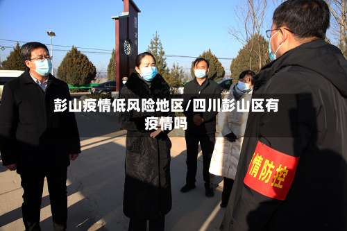 彭山疫情低风险地区/四川彭山区有疫情吗-第1张图片
