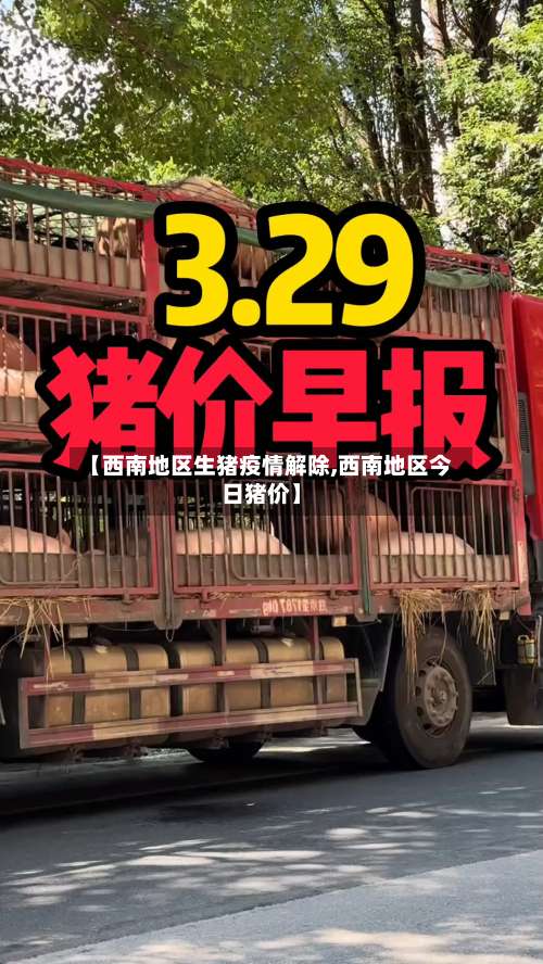【西南地区生猪疫情解除,西南地区今日猪价】-第3张图片
