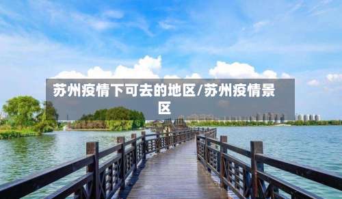 苏州疫情下可去的地区/苏州疫情景区-第2张图片
