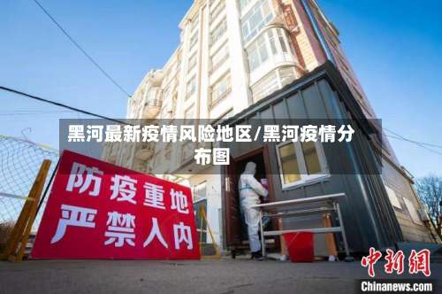 黑河最新疫情风险地区/黑河疫情分布图-第1张图片