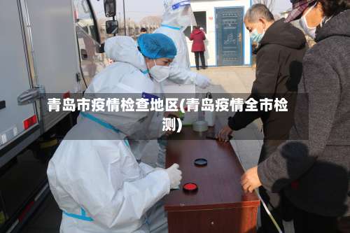 青岛市疫情检查地区(青岛疫情全市检测)-第2张图片