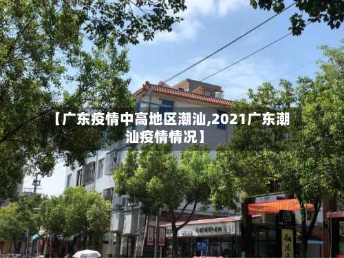 【广东疫情中高地区潮汕,2021广东潮汕疫情情况】-第1张图片