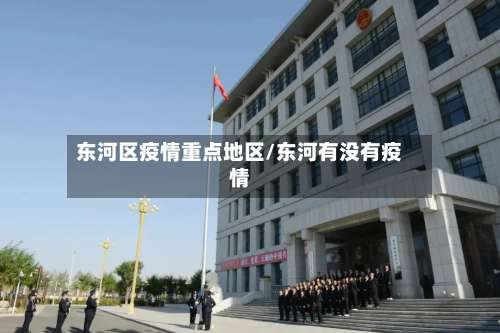 东河区疫情重点地区/东河有没有疫情-第2张图片