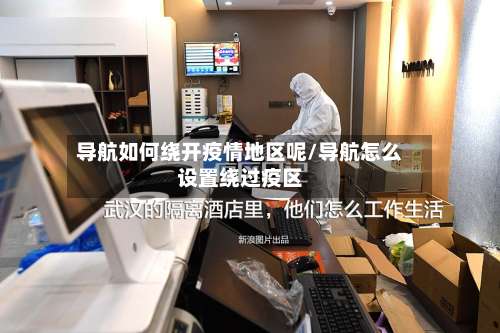 导航如何绕开疫情地区呢/导航怎么设置绕过疫区-第1张图片