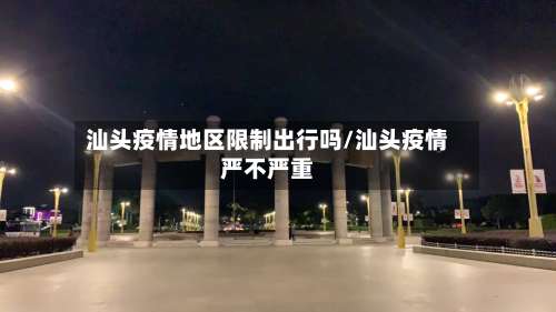 汕头疫情地区限制出行吗/汕头疫情严不严重-第2张图片