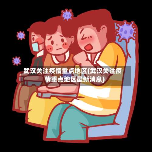 武汉关注疫情重点地区(武汉关注疫情重点地区最新消息)-第1张图片