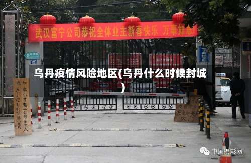 乌丹疫情风险地区(乌丹什么时候封城)-第1张图片