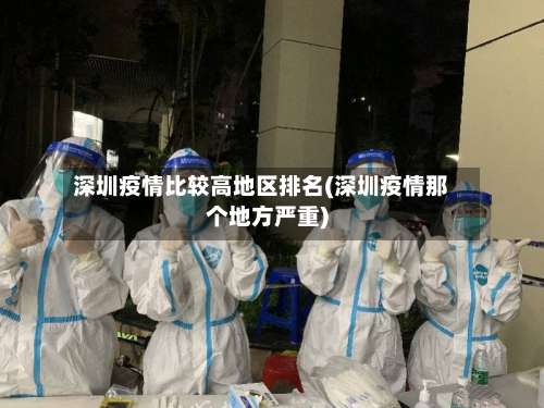 深圳疫情比较高地区排名(深圳疫情那个地方严重)-第3张图片