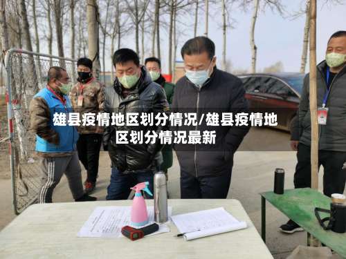 雄县疫情地区划分情况/雄县疫情地区划分情况最新-第1张图片