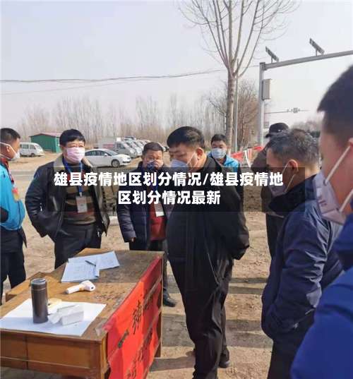 雄县疫情地区划分情况/雄县疫情地区划分情况最新-第2张图片