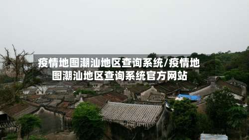疫情地图潮汕地区查询系统/疫情地图潮汕地区查询系统官方网站-第1张图片