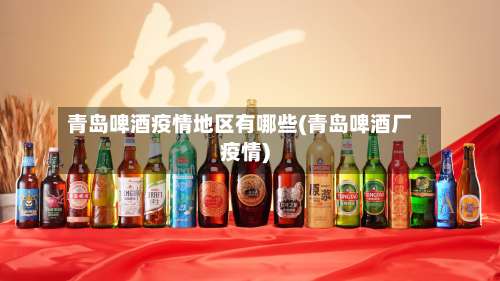 青岛啤酒疫情地区有哪些(青岛啤酒厂疫情)-第1张图片
