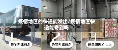 疫情地区的快递能发出/疫情地区快递能寄到吗-第2张图片