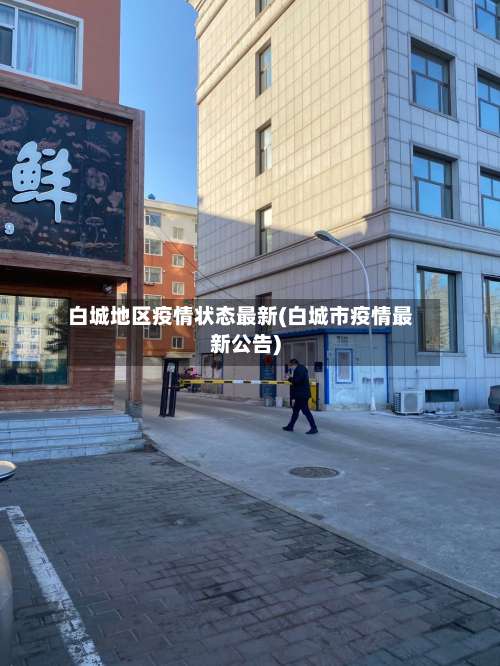 白城地区疫情状态最新(白城市疫情最新公告)-第1张图片