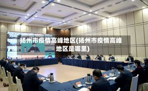 扬州市疫情高峰地区(扬州市疫情高峰地区是哪里)-第1张图片