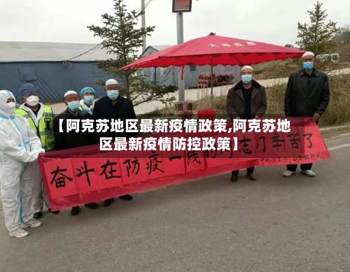 【阿克苏地区最新疫情政策,阿克苏地区最新疫情防控政策】-第2张图片