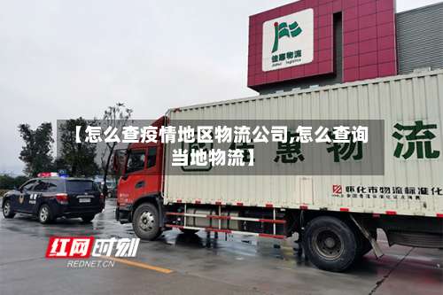 【怎么查疫情地区物流公司,怎么查询当地物流】-第3张图片