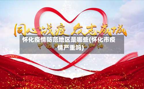 怀化疫情防范地区是哪些(怀化市疫情严重吗)-第1张图片