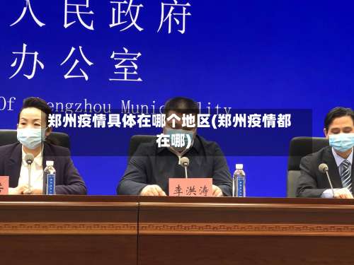 郑州疫情具体在哪个地区(郑州疫情都在哪)-第1张图片