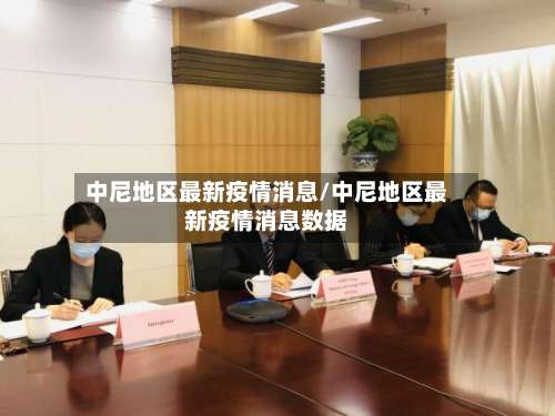 中尼地区最新疫情消息/中尼地区最新疫情消息数据-第2张图片