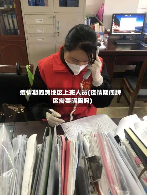 疫情期间跨地区上班人员(疫情期间跨区需要隔离吗)-第1张图片