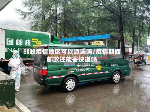 邮政疫情地区可以派送吗/疫情期间邮政还能寄快递吗-第1张图片