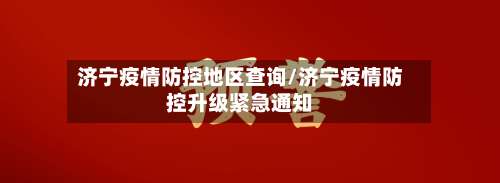 济宁疫情防控地区查询/济宁疫情防控升级紧急通知-第1张图片