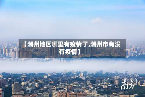 【潮州地区哪里有疫情了,潮州市有没有疫情】-第2张图片