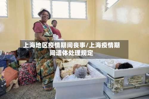 上海地区疫情期间丧事/上海疫情期间遗体处理规定-第2张图片