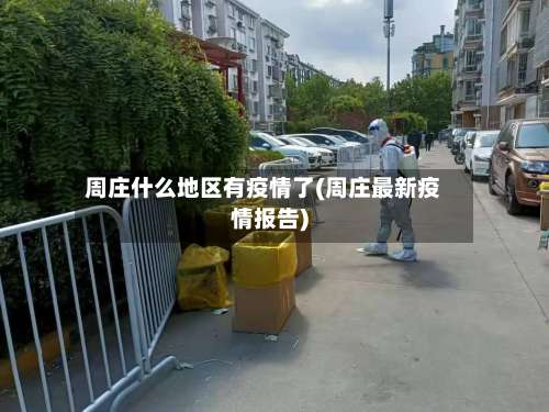 周庄什么地区有疫情了(周庄最新疫情报告)-第3张图片