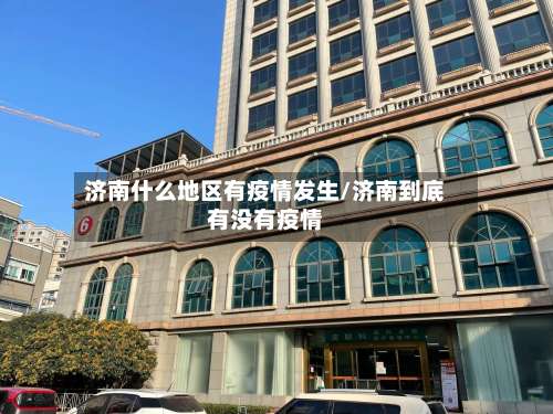 济南什么地区有疫情发生/济南到底有没有疫情-第1张图片