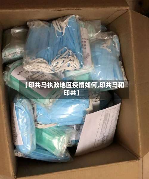 【印共马执政地区疫情如何,印共马和印共】-第1张图片
