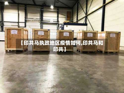 【印共马执政地区疫情如何,印共马和印共】-第3张图片
