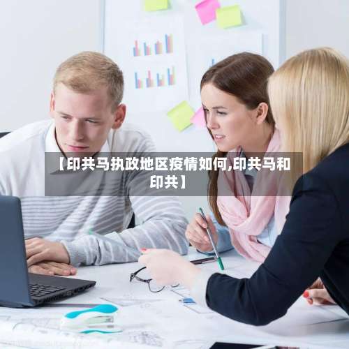 【印共马执政地区疫情如何,印共马和印共】-第2张图片