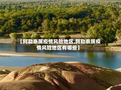【阿勒泰属疫情风险地区,阿勒泰属疫情风险地区有哪些】-第2张图片