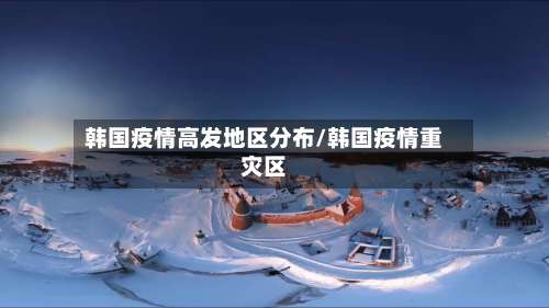 韩国疫情高发地区分布/韩国疫情重灾区-第2张图片
