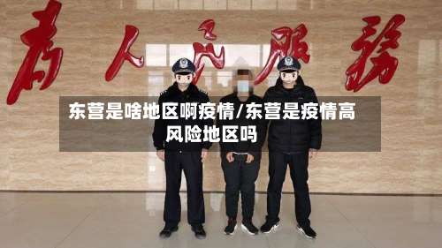 东营是啥地区啊疫情/东营是疫情高风险地区吗-第3张图片
