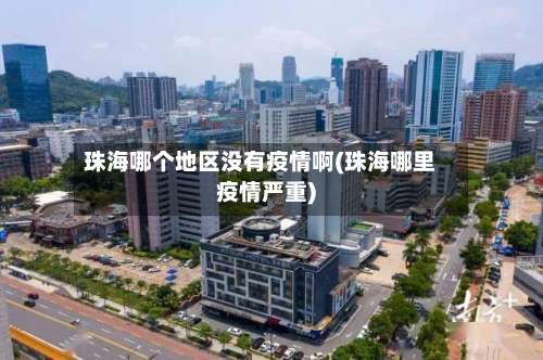 珠海哪个地区没有疫情啊(珠海哪里疫情严重)-第3张图片