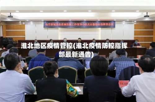 淮北地区疫情管控(淮北疫情防控指挥部最新通告)-第3张图片