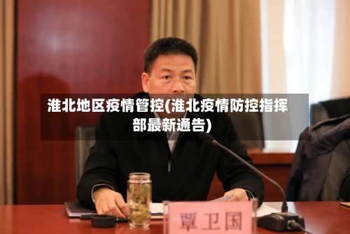 淮北地区疫情管控(淮北疫情防控指挥部最新通告)-第1张图片