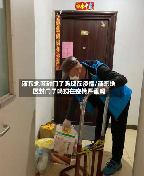 浦东地区封门了吗现在疫情/浦东地区封门了吗现在疫情严重吗-第1张图片