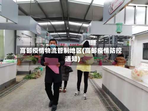 高邮疫情物流管制地区(高邮疫情防控通知)-第1张图片