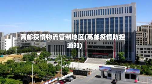 高邮疫情物流管制地区(高邮疫情防控通知)-第2张图片