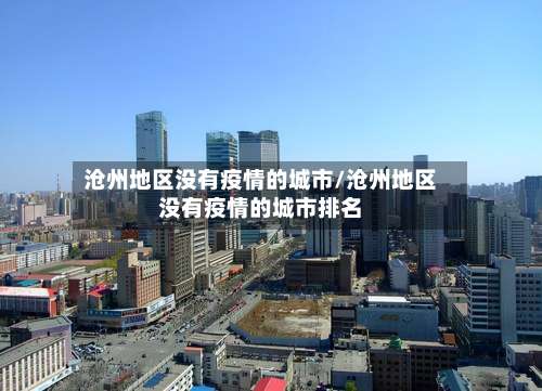 沧州地区没有疫情的城市/沧州地区没有疫情的城市排名-第1张图片