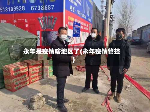 永年是疫情啥地区了(永年疫情管控)-第2张图片