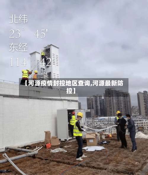 【河源疫情封控地区查询,河源最新防控】-第1张图片