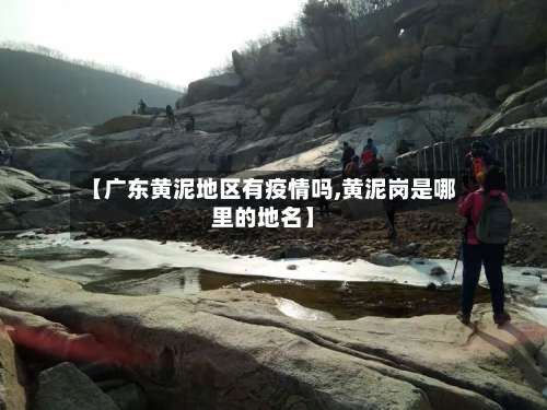 【广东黄泥地区有疫情吗,黄泥岗是哪里的地名】-第1张图片