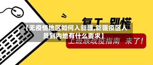 【无疫情地区如何入新疆,新疆疫区人员到内地有什么要求】-第2张图片