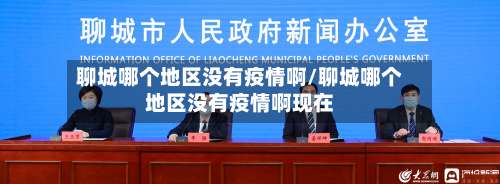 聊城哪个地区没有疫情啊/聊城哪个地区没有疫情啊现在-第3张图片